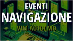Automatizza Vim con autocmd: Eventi di Navigazione per un Editing Efficiente