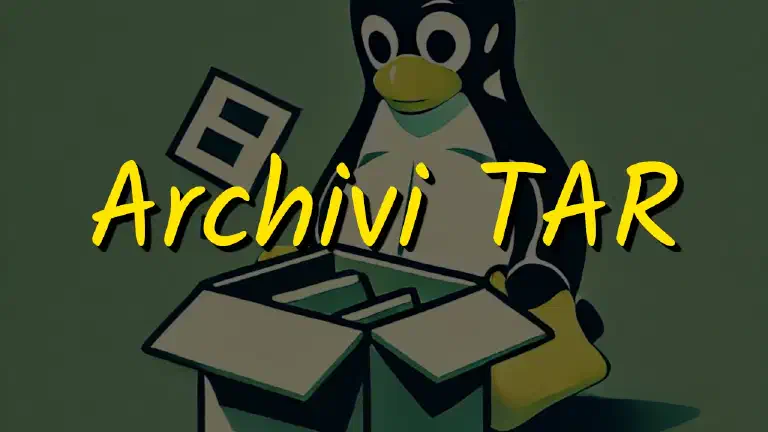 Gestire Archivi TAR in LINUX: introduzione, sintassi, opzioni fondamentali