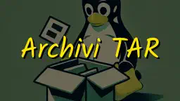 Gestire Archivi TAR in LINUX: introduzione, sintassi, opzioni fondamentali