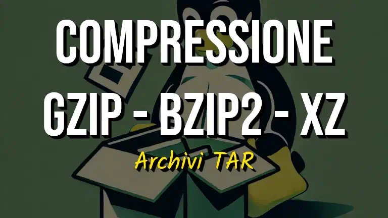 Comprimere Archivi TAR su Linux: gzip, bzip2, xz