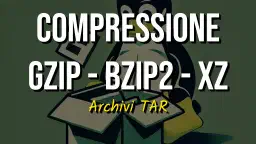Comprimere Archivi TAR su Linux: gzip, bzip2, xz