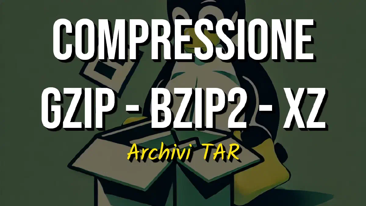 Comprimere Archivi TAR su Linux: gzip, bzip2, xz