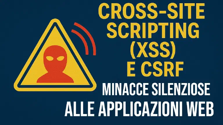 Cross-Site Scripting (XSS) e CSRF: Minacce Silenziose alle Applicazioni Web